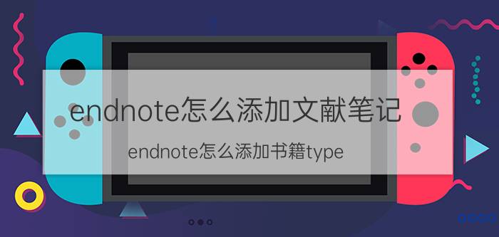 endnote怎么添加文献笔记 endnote怎么添加书籍type？